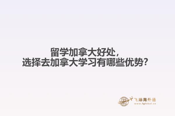留學(xué)加拿大好處，選擇去加拿大學(xué)習(xí)有哪些優(yōu)勢(shì)？