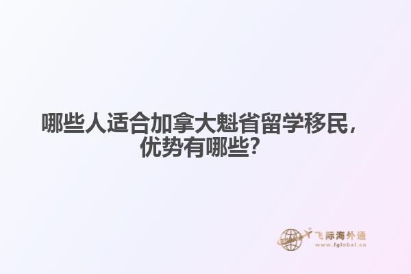 哪些人適合加拿大魁省留學(xué)移民，優(yōu)勢有哪些？