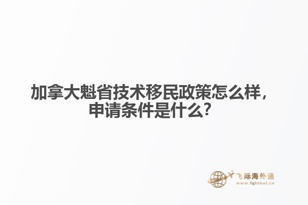 加拿大魁省技術(shù)移民政策怎么樣，申請條件是什么？