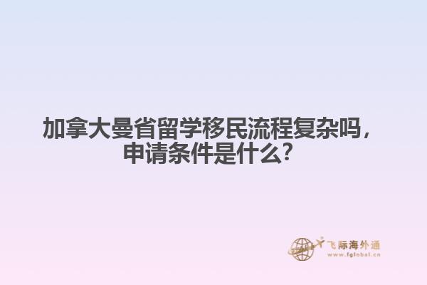 加拿大曼省留學(xué)移民流程復(fù)雜嗎，申請(qǐng)條件是什么？