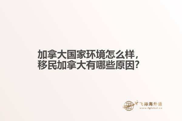 加拿大國(guó)家環(huán)境怎么樣，移民加拿大有哪些原因？