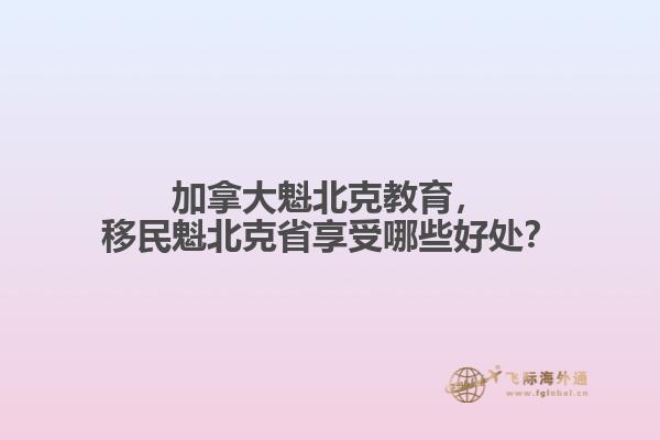 加拿大魁北克教育，移民魁北克省享受哪些好處？