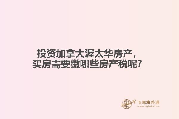 投資加拿大渥太華房產(chǎn)，買房需要繳哪些房產(chǎn)稅呢？