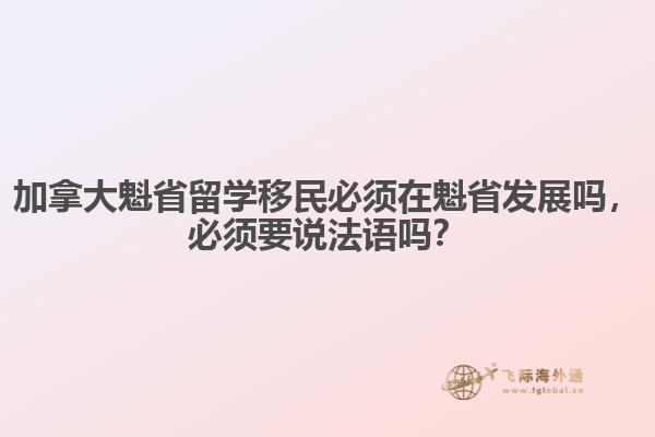 加拿大魁省留學(xué)移民必須在魁省發(fā)展嗎，必須要說(shuō)法語(yǔ)嗎？