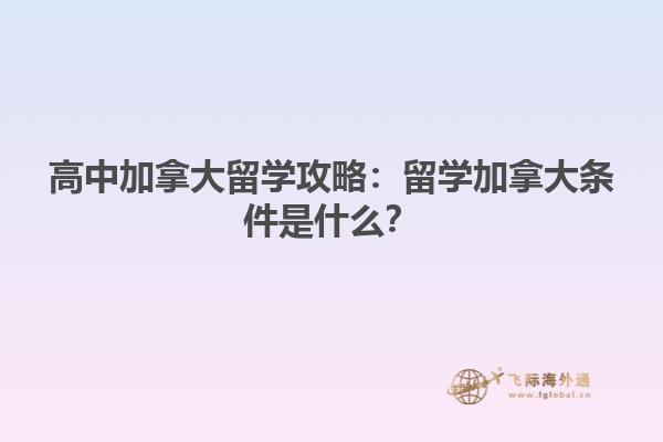 高中加拿大留學(xué)攻略：留學(xué)加拿大條件是什么？