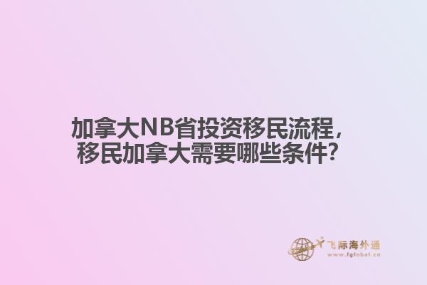 加拿大NB省投資移民流程，移民加拿大需要哪些條件？
