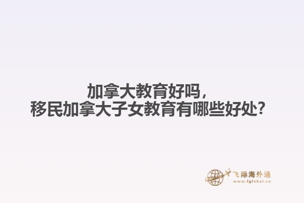 加拿大教育好嗎，移民加拿大子女教育有哪些好處？