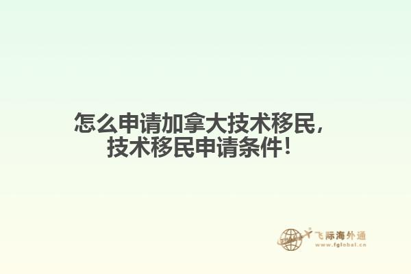 怎么申請加拿大技術(shù)移民，技術(shù)移民申請條件！
