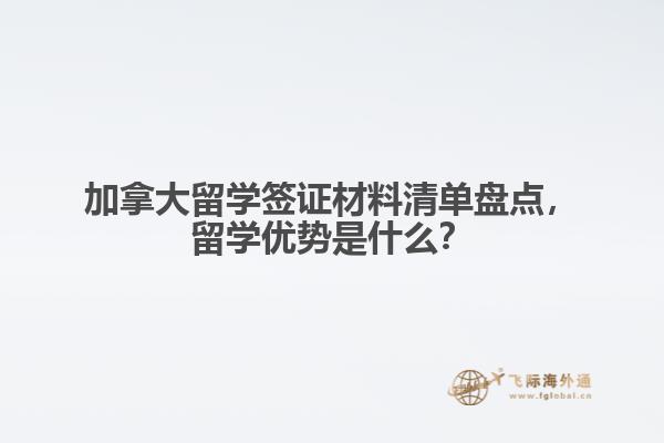 加拿大留學(xué)簽證材料清單盤點，留學(xué)優(yōu)勢是什么？
