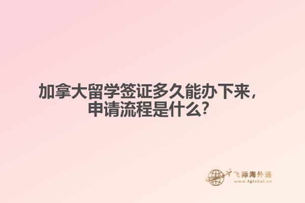 加拿大留學(xué)簽證多久能辦下來，申請流程是什么？