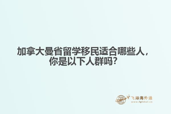 加拿大曼省留學(xué)移民適合哪些人，你是以下人群嗎？