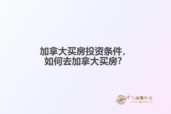 加拿大買房投資條件，如何去加拿大買房？