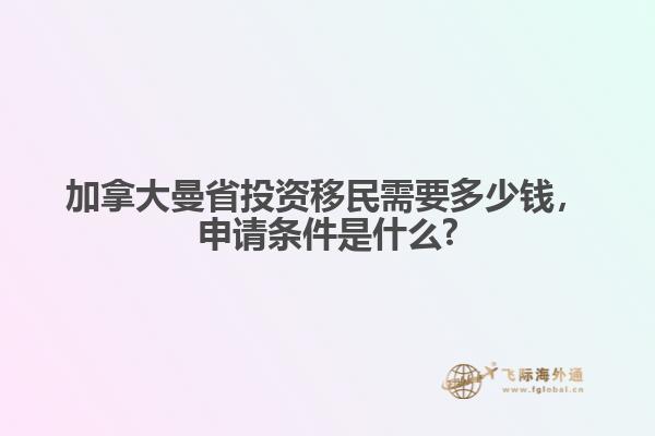 加拿大曼省投資移民需要多少錢，申請條件是什么?
