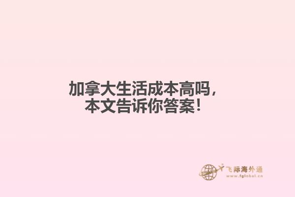 加拿大生活成本高嗎，本文告訴你答案！