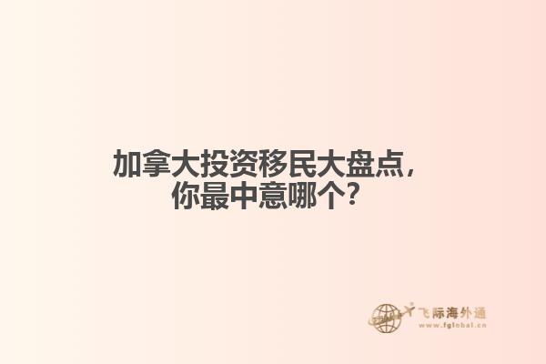 加拿大投資移民大盤點(diǎn)，你最中意哪個(gè)？