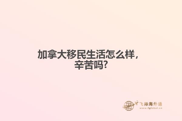 加拿大移民生活怎么樣，辛苦嗎?