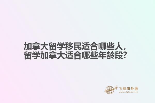 加拿大留學(xué)移民適合哪些人，留學(xué)加拿大適合哪些年齡段？