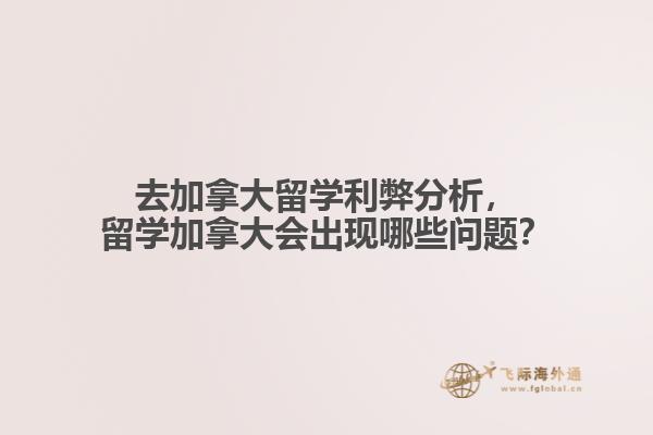 去加拿大留學(xué)利弊分析，留學(xué)加拿大會出現(xiàn)哪些問題？