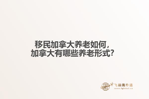 移民加拿大養(yǎng)老如何，加拿大有哪些養(yǎng)老形式？