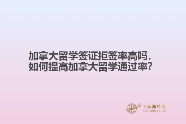 加拿大留學(xué)簽證拒簽率高嗎，如何提高加拿大留學(xué)通過率？