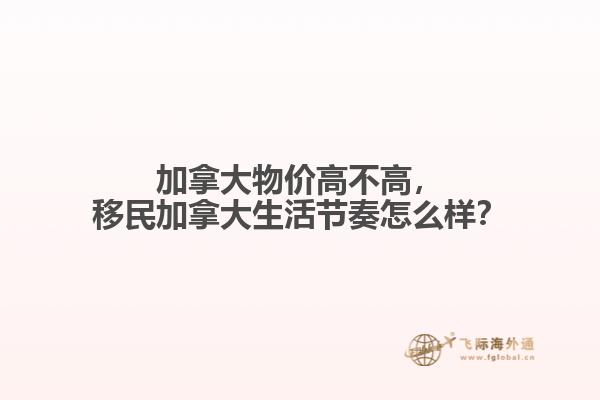 加拿大物價(jià)高不高，移民加拿大生活節(jié)奏怎么樣？