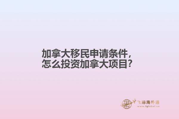 加拿大移民申請條件，怎么投資加拿大項(xiàng)目？