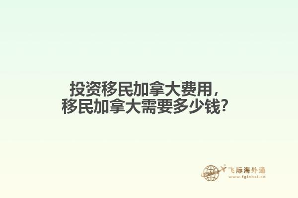 投資移民加拿大費(fèi)用，移民加拿大需要多少錢？
