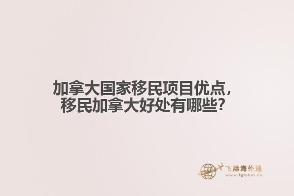 加拿大國(guó)家移民項(xiàng)目?jī)?yōu)點(diǎn)，移民加拿大好處有哪些？