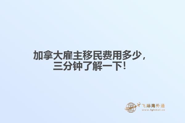 加拿大雇主移民費(fèi)用多少，三分鐘了解一下！