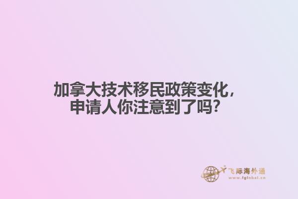 加拿大技術(shù)移民政策變化，申請(qǐng)人你注意到了嗎？