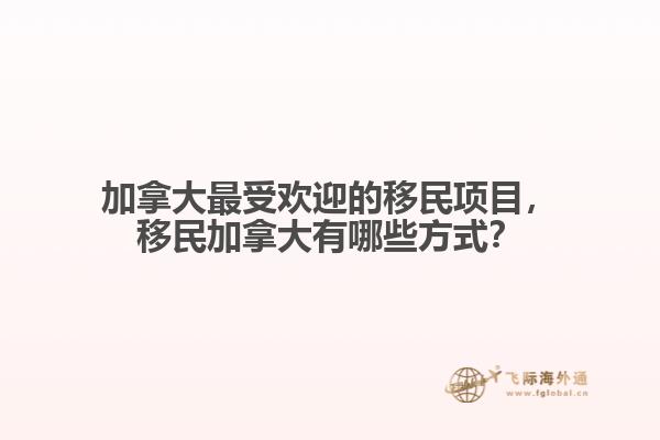加拿大最受歡迎的移民項(xiàng)目，移民加拿大有哪些方式？