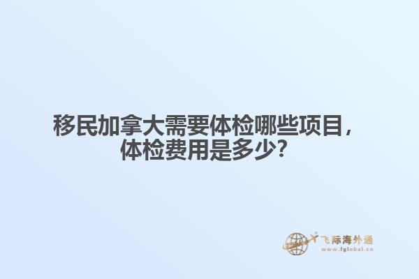 移民加拿大需要體檢哪些項目，體檢費用是多少？