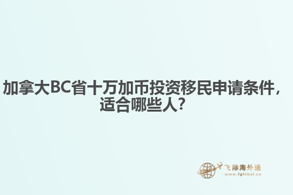 加拿大BC省十萬加幣投資移民申請條件，適合哪些人？