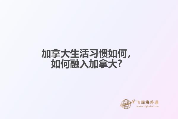 加拿大生活習慣如何，如何融入加拿大？
