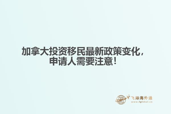 加拿大投資移民最新政策變化，申請人需要注意！