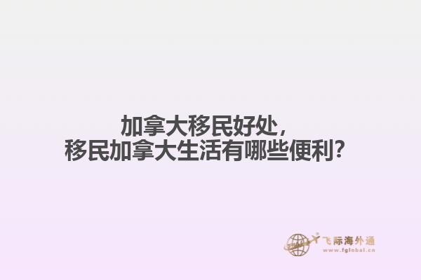 加拿大移民好處，移民加拿大生活有哪些便利？