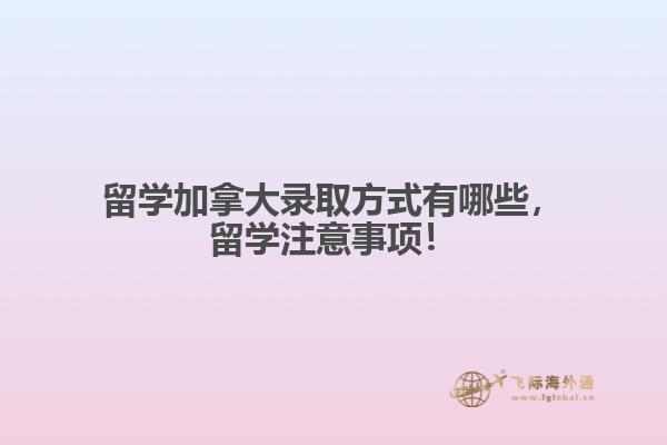 留學(xué)加拿大錄取方式有哪些，留學(xué)注意事項(xiàng)！