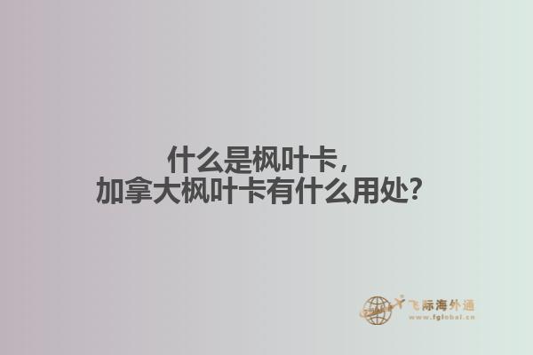 什么是楓葉卡，加拿大楓葉卡有什么用處？
