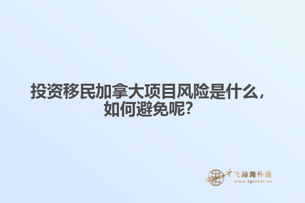 投資移民加拿大項(xiàng)目風(fēng)險(xiǎn)是什么，如何避免呢？