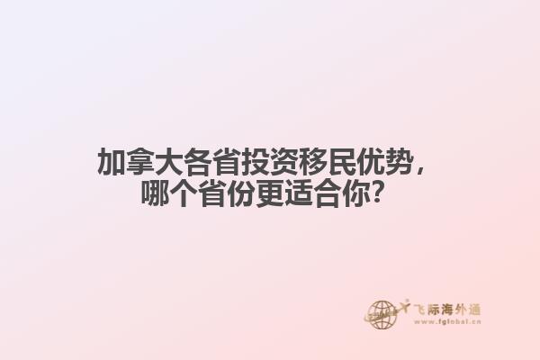 加拿大各省投資移民優(yōu)勢，哪個省份更適合你？