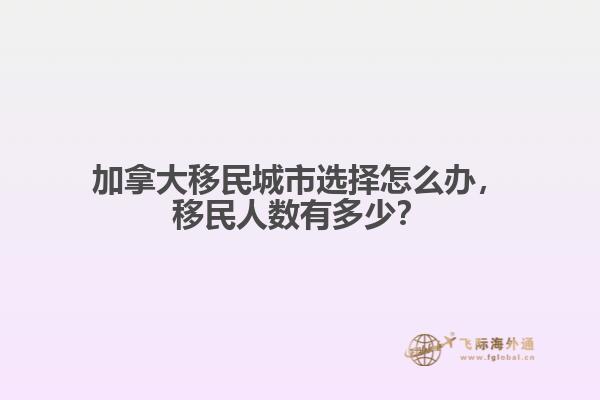 加拿大移民城市選擇怎么辦，移民人數(shù)有多少？