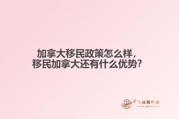 加拿大移民政策怎么樣，移民加拿大還有什么優(yōu)勢？