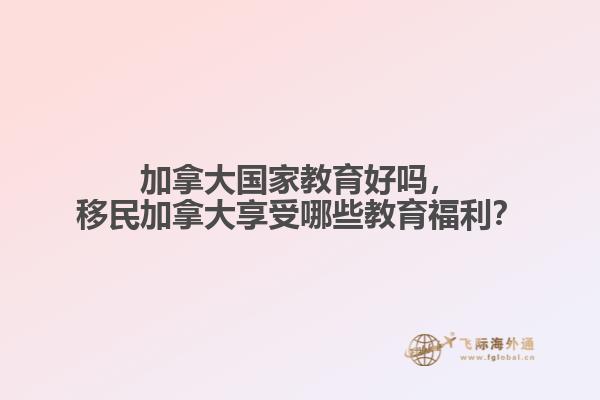 加拿大國家教育好嗎，移民加拿大享受哪些教育福利？