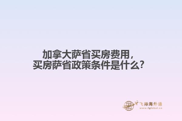 加拿大薩省買房費(fèi)用，買房薩省政策條件是什么？