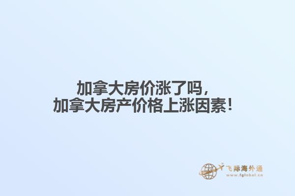 加拿大房?jī)r(jià)漲了嗎，加拿大房產(chǎn)價(jià)格上漲因素！