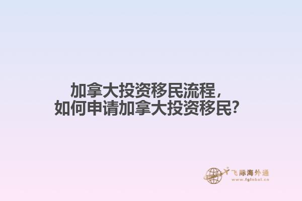 加拿大投資移民流程，如何申請加拿大投資移民？