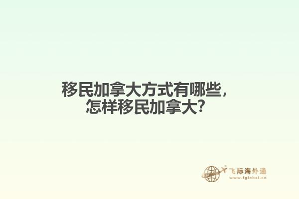 移民加拿大方式有哪些，怎樣移民加拿大？