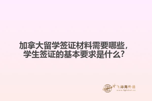 加拿大留學(xué)簽證材料需要哪些，學(xué)生簽證的基本要求是什么？