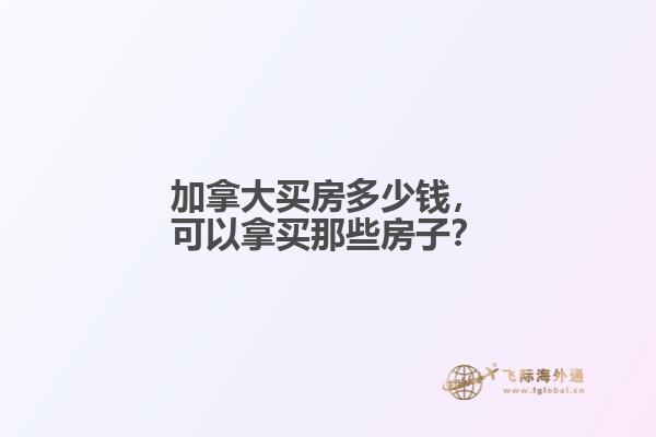 加拿大買房多少錢，可以拿買那些房子？