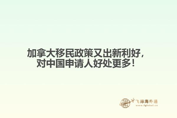 加拿大移民政策又出新利好，對中國申請人好處更多！